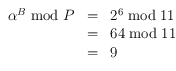 
\begin{array}{rcl}
\alpha^B \bmod P & = & 2^6 \bmod 11 \\
        & = &  64 \bmod 11 \\
        & = & 9
\end{array}
