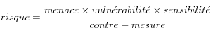 risque = \frac{menace \times vuln\acute{e}rabilit\acute{e} \times sensibilit\acute{e}}{contre-mesure}